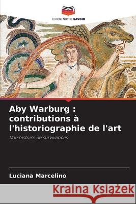 Aby Warburg: contributions ? l'historiographie de l'art Luciana Marcelino 9786207743292 Editions Notre Savoir