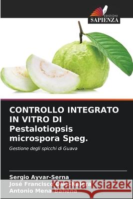 CONTROLLO INTEGRATO IN VITRO DI Pestalotiopsis microspora Speg. Sergio Ayvar-Serna Jos? Francisco D?az-N?jera Antonio Mena-Bahena 9786207744084