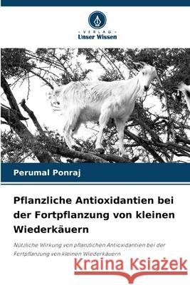 Pflanzliche Antioxidantien bei der Fortpflanzung von kleinen Wiederk?uern Perumal Ponraj 9786207745234 Verlag Unser Wissen