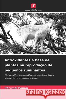 Antioxidantes ? base de plantas na reprodu??o de pequenos ruminantes Perumal Ponraj 9786207745333 Edicoes Nosso Conhecimento