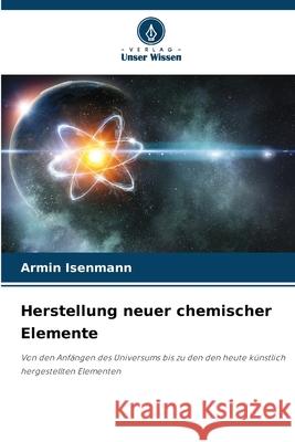 Herstellung neuer chemischer Elemente Armin Isenmann 9786207746255