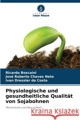 Physiologische und gesundheitliche Qualit?t von Sojabohnen Ricardo Boscaini Jos? Roberto Chave Ivan Dressler D 9786207747702