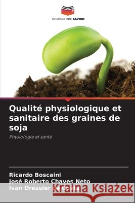 Qualit? physiologique et sanitaire des graines de soja Ricardo Boscaini Jos? Roberto Chave Ivan Dressler D 9786207747719