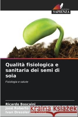 Qualit? fisiologica e sanitaria dei semi di soia Ricardo Boscaini Jos? Roberto Chave Ivan Dressler D 9786207747733