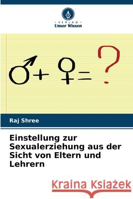 Einstellung zur Sexualerziehung aus der Sicht von Eltern und Lehrern Raj Shree 9786207748716 Verlag Unser Wissen