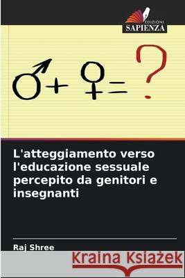 L'atteggiamento verso l'educazione sessuale percepito da genitori e insegnanti Raj Shree 9786207748747 Edizioni Sapienza