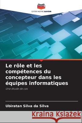 Le r?le et les comp?tences du concepteur dans les ?quipes informatiques Ubiratan Silv 9786207749034 Editions Notre Savoir