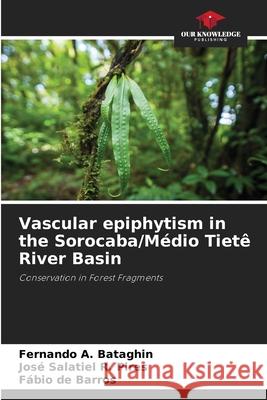 Vascular epiphytism in the Sorocaba/M?dio Tiet? River Basin Fernando A. Bataghin Jos? Salatiel R. Pires F?bio de Barros 9786207749294