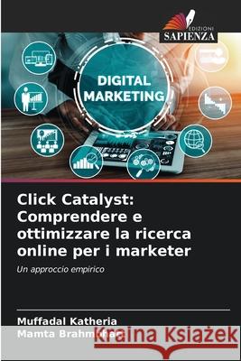 Click Catalyst: Comprendere e ottimizzare la ricerca online per i marketer Muffadal Katheria Mamta Brahmbhatt 9786207750276 Edizioni Sapienza