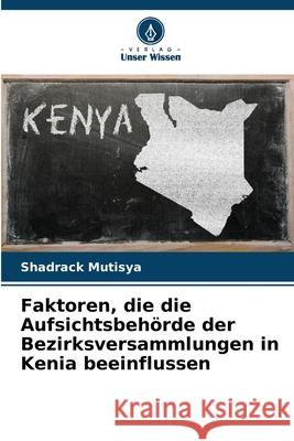 Faktoren, die die Aufsichtsbeh?rde der Bezirksversammlungen in Kenia beeinflussen Shadrack Mutisya 9786207751068 Verlag Unser Wissen