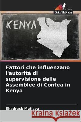 Fattori che influenzano l'autorit? di supervisione delle Assemblee di Contea in Kenya Shadrack Mutisya 9786207751099 Edizioni Sapienza