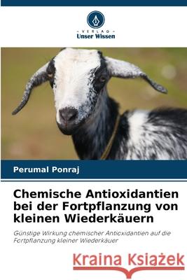 Chemische Antioxidantien bei der Fortpflanzung von kleinen Wiederk?uern Perumal Ponraj 9786207751976 Verlag Unser Wissen