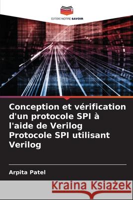 Conception et v?rification d'un protocole SPI ? l'aide de Verilog Protocole SPI utilisant Verilog Arpita Patel 9786207752058