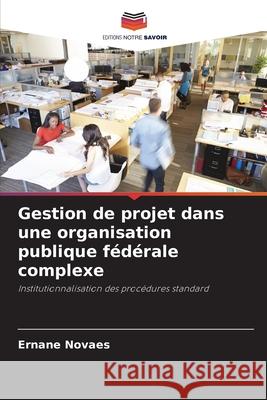 Gestion de projet dans une organisation publique f?d?rale complexe Ernane Novaes 9786207752768