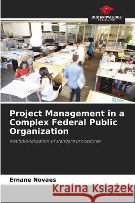 Project Management in a Complex Federal Public Organization Ernane Novaes 9786207752799