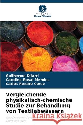 Vergleichende physikalisch-chemische Studie zur Behandlung von Textilabw?ssern Guilherme Dilarri Carolina Rosa Carlos Renat 9786207752812 Verlag Unser Wissen