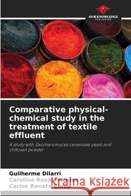 Comparative physical-chemical study in the treatment of textile effluent Guilherme Dilarri Carolina Rosa Carlos Renat 9786207752850 Our Knowledge Publishing