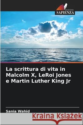 La scrittura di vita in Malcolm X, LeRoi Jones e Martin Luther King Jr Sania Wahid 9786207753369