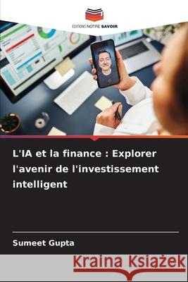 L'IA et la finance: Explorer l'avenir de l'investissement intelligent Sumeet Gupta 9786207753697