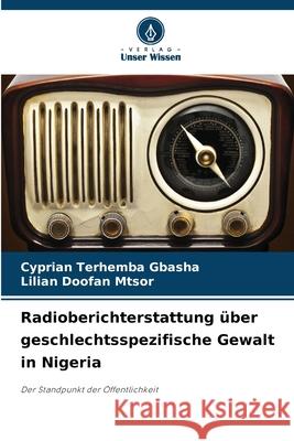 Radioberichterstattung ?ber geschlechtsspezifische Gewalt in Nigeria Cyprian Terhemba Gbasha Lilian Doofan Mtsor 9786207754618