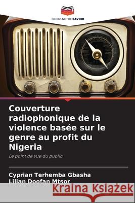 Couverture radiophonique de la violence bas?e sur le genre au profit du Nigeria Cyprian Terhemba Gbasha Lilian Doofan Mtsor 9786207754632