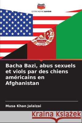 Bacha Bazi, abus sexuels et viols par des chiens am?ricains en Afghanistan Musa Khan Jalalzai 9786207755349