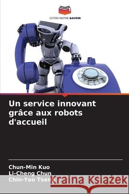 Un service innovant gr?ce aux robots d'accueil Chun-Min Kuo Li-Cheng Chun Chin-Yao Tseng 9786207755585 Editions Notre Savoir