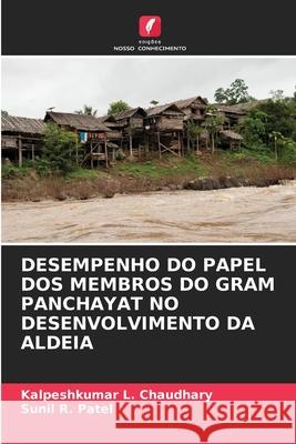 Desempenho Do Papel DOS Membros Do Gram Panchayat No Desenvolvimento Da Aldeia Kalpeshkumar L. Chaudhary Sunil R. Patel 9786207756865