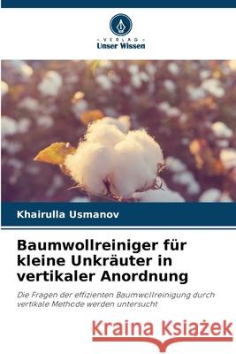 Baumwollreiniger f?r kleine Unkr?uter in vertikaler Anordnung Khairulla Usmanov 9786207757060 Verlag Unser Wissen