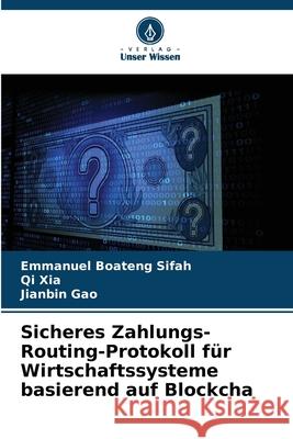 Sicheres Zahlungs-Routing-Protokoll f?r Wirtschaftssysteme basierend auf Blockcha Emmanuel Boateng Sifah Qi Xia Jianbin Gao 9786207757183