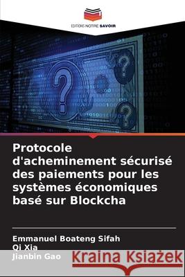 Protocole d'acheminement s?curis? des paiements pour les syst?mes ?conomiques bas? sur Blockcha Emmanuel Boateng Sifah Qi Xia Jianbin Gao 9786207757206