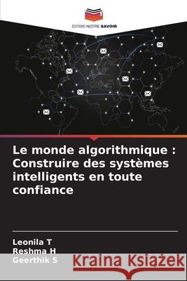 Le monde algorithmique: Construire des syst?mes intelligents en toute confiance Leonila T Reshma H Geerthik S 9786207757480