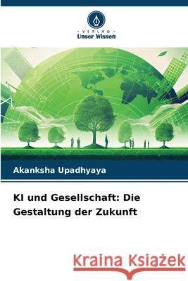 KI und Gesellschaft: Die Gestaltung der Zukunft Akanksha Upadhyaya 9786207758708