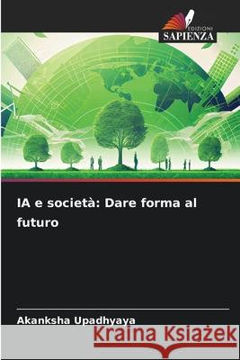 IA e societ?: Dare forma al futuro Akanksha Upadhyaya 9786207758746