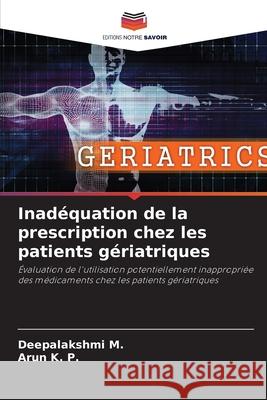 Inad?quation de la prescription chez les patients g?riatriques Deepalakshmi M Arun K 9786207759347 Editions Notre Savoir