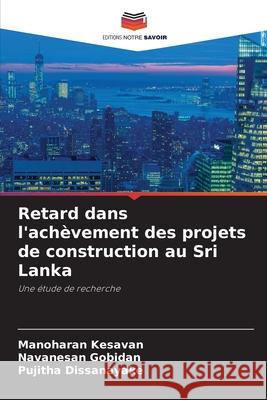 Retard dans l'ach?vement des projets de construction au Sri Lanka Manoharan Kesavan Navanesan Gobidan Pujitha Dissanayake 9786207760183 Editions Notre Savoir