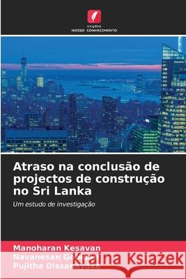 Atraso na conclus?o de projectos de constru??o no Sri Lanka Manoharan Kesavan Navanesan Gobidan Pujitha Dissanayake 9786207760251