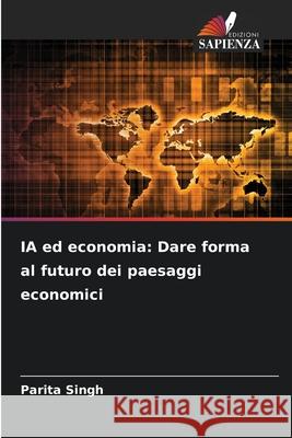 IA ed economia: Dare forma al futuro dei paesaggi economici Parita Singh 9786207760350