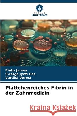 Pl?ttchenreiches Fibrin in der Zahnmedizin Pinky James Swarga Jyoti Das Vartika Verma 9786207761838