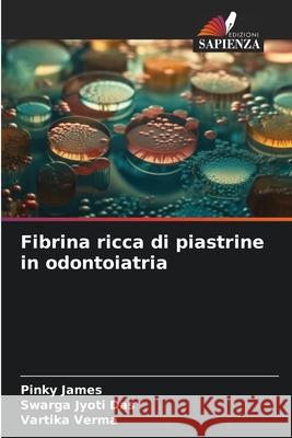 Fibrina ricca di piastrine in odontoiatria Pinky James Swarga Jyoti Das Vartika Verma 9786207761883