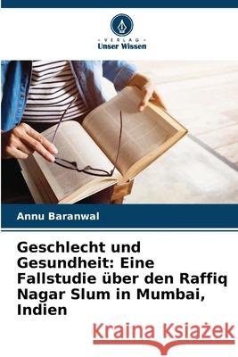 Geschlecht und Gesundheit: Eine Fallstudie ?ber den Raffiq Nagar Slum in Mumbai, Indien Annu Baranwal 9786207762170