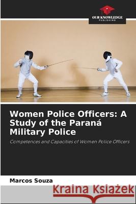 Women Police Officers: A Study of the Paran? Military Police Marcos Souza 9786207762729