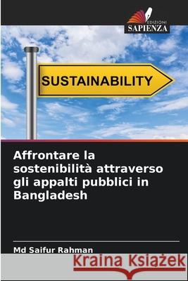 Affrontare la sostenibilit? attraverso gli appalti pubblici in Bangladesh Saifur Rahman 9786207764068