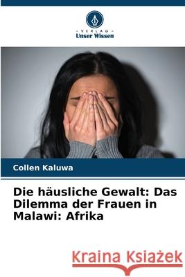 Die h?usliche Gewalt: Das Dilemma der Frauen in Malawi: Afrika Collen Kaluwa 9786207764099