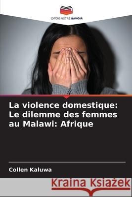 La violence domestique: Le dilemme des femmes au Malawi: Afrique Collen Kaluwa 9786207764112