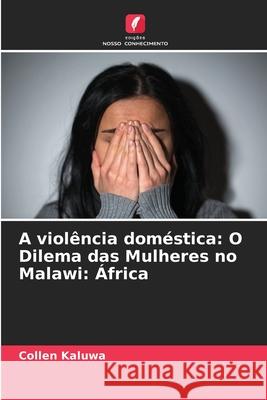 A viol?ncia dom?stica: O Dilema das Mulheres no Malawi: ?frica Collen Kaluwa 9786207764136