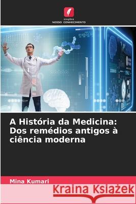 A Hist?ria da Medicina: Dos rem?dios antigos ? ci?ncia moderna Mina Kumari 9786207765775 Edicoes Nosso Conhecimento