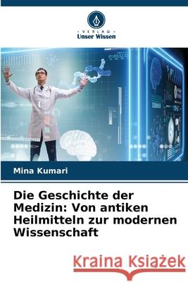 Die Geschichte der Medizin: Von antiken Heilmitteln zur modernen Wissenschaft Mina Kumari 9786207765782 Verlag Unser Wissen