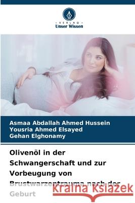 Oliven?l in der Schwangerschaft und zur Vorbeugung von Brustwarzentrauma nach der Geburt Asmaa Abdalla Yousria Ahme Gehan Elghonamy 9786207766086