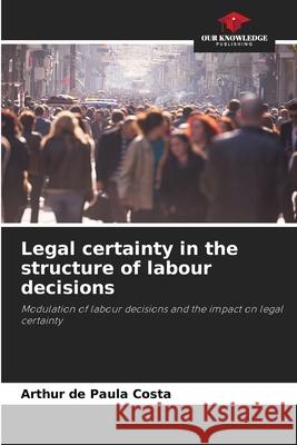 Legal certainty in the structure of labour decisions Arthur d 9786207769087 Our Knowledge Publishing